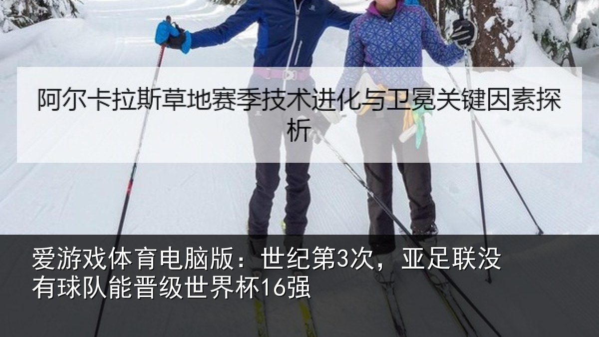 爱游戏体育电脑版：世纪第3次，亚足联没有球队能晋级世界杯16强