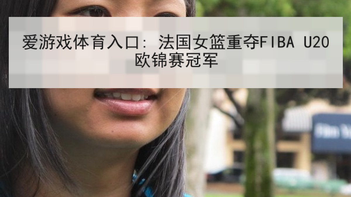爱游戏体育入口: 法国女篮重夺FIBA U20欧锦赛冠军