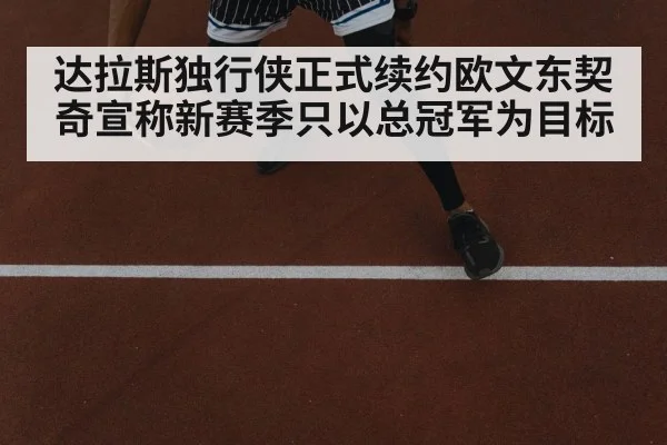 达拉斯独行侠正式续约欧文东契奇宣称新赛季只以总冠军为目标