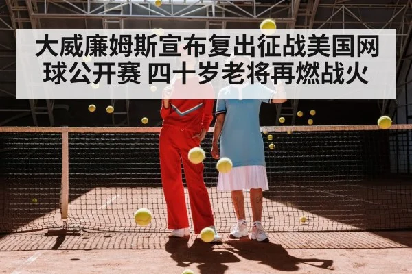 大威廉姆斯宣布复出征战美国网球公开赛 四十岁老将再燃战火